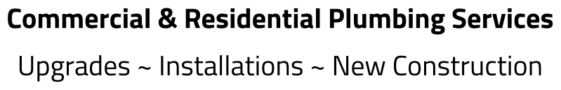 Commercial & Residential Plumbing Services Upgrades ~ Installations ~ New Construction