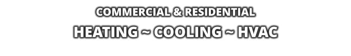 COMMERCIAL & RESIDENTIAL HEATING ~ COOLING ~ HVAC