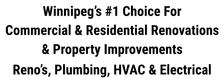 Winnipeg’s #1 Choice For  Commercial & Residential Renovations & Property Improvements  Reno’s, Plumbing, HVAC & Electrical