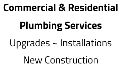 Commercial & Residential Plumbing Services Upgrades ~ Installations New Construction