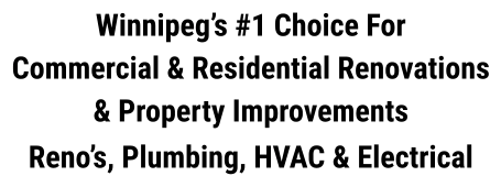 Winnipeg’s #1 Choice For  Commercial & Residential Renovations & Property Improvements  Reno’s, Plumbing, HVAC & Electrical