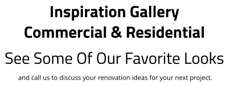 Inspiration Gallery Commercial & Residential See Some Of Our Favorite Looks  and call us to discuss your renovation ideas for your next project.